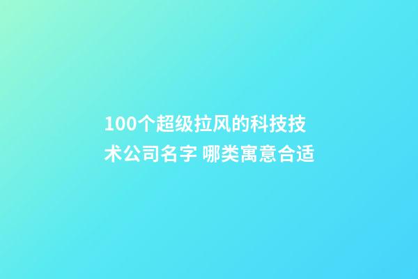 100个超级拉风的科技技术公司名字 哪类寓意合适